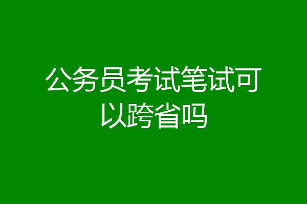 公务员考试笔试可以跨省吗