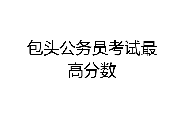 包头公务员考试最高分数