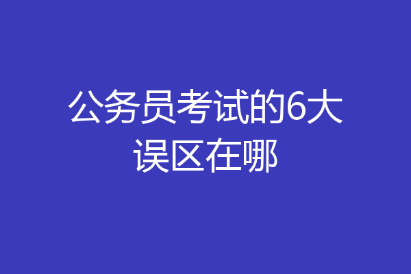 公务员考试的6大误区在哪