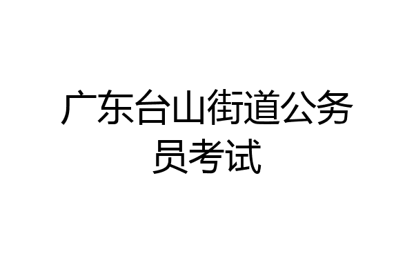 广东台山街道公务员考试