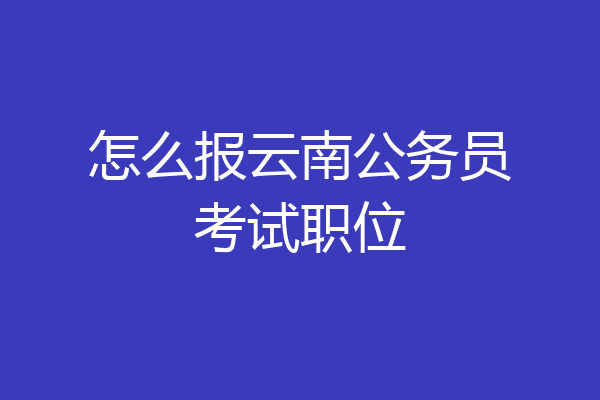 怎么报云南公务员考试职位