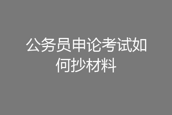 公务员申论考试如何抄材料