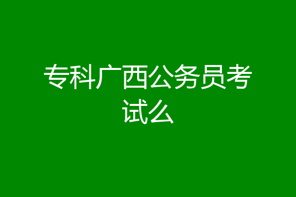 专科广西公务员考试么