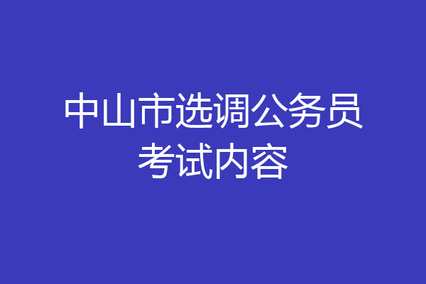 中山市选调公务员考试内容