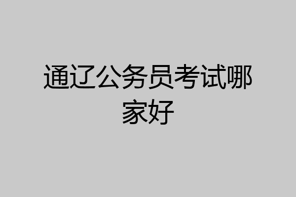通辽公务员考试哪家好