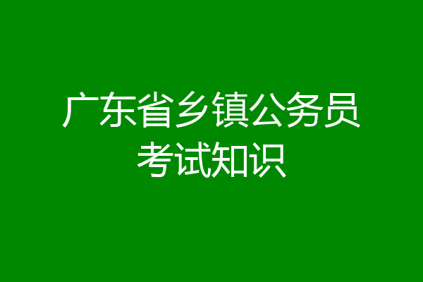 广东省乡镇公务员考试知识