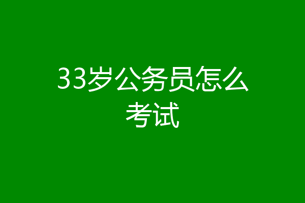 33岁公务员怎么考试
