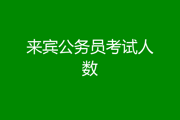 来宾公务员考试人数