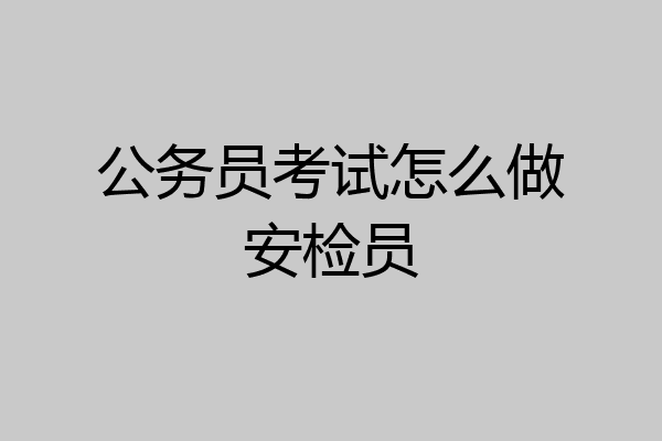公务员考试怎么做安检员