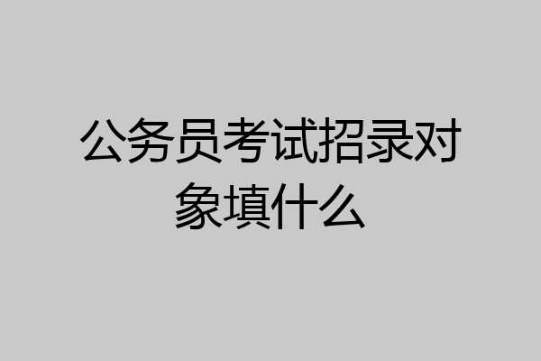 公务员考试招录对象填什么