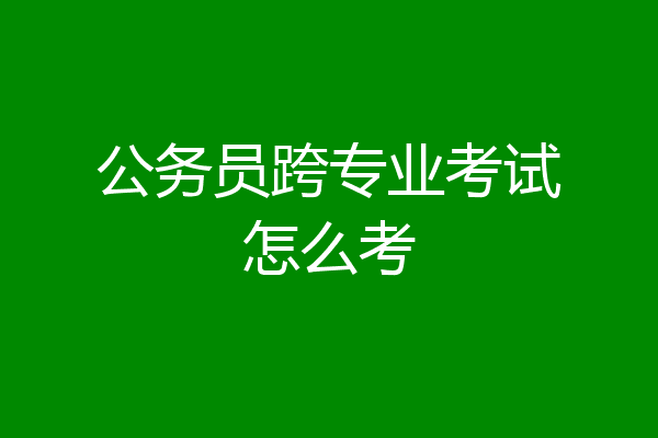 公务员跨专业考试怎么考