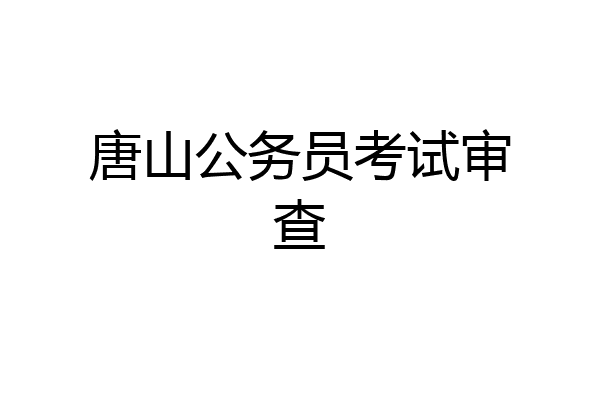 唐山公务员考试审查
