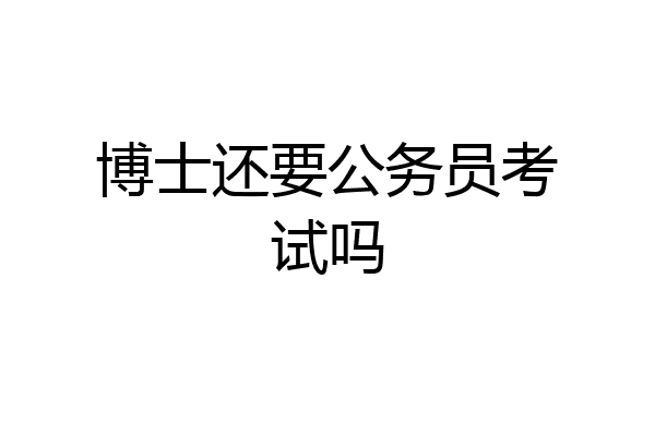 博士还要公务员考试吗