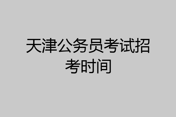 天津公务员考试招考时间