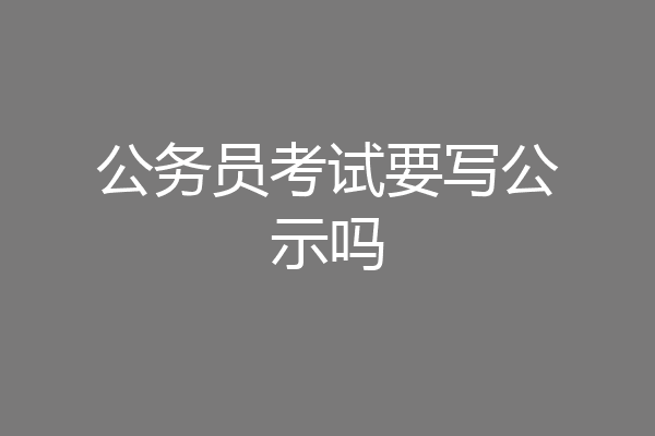 公务员考试要写公示吗