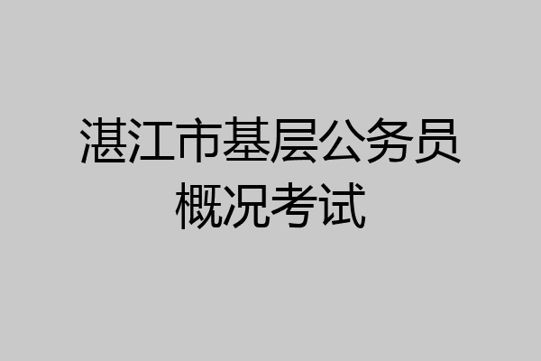 湛江市基层公务员概况考试