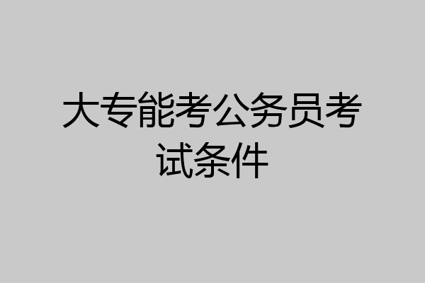 大专能考公务员考试条件