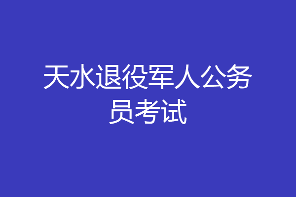 天水退役军人公务员考试