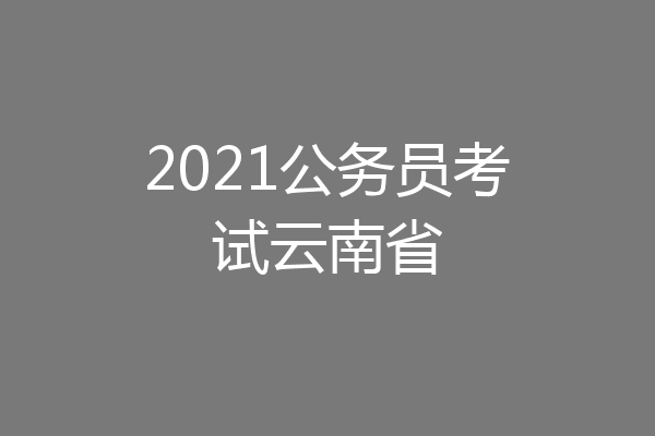 2021公务员考试云南省