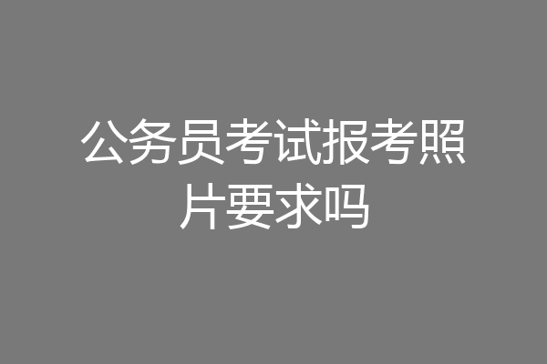 公务员考试报考照片要求吗