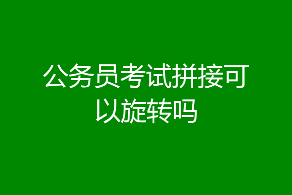 公务员考试拼接可以旋转吗