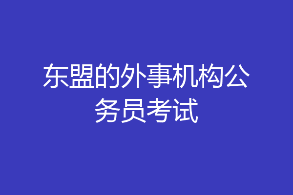 东盟的外事机构公务员考试