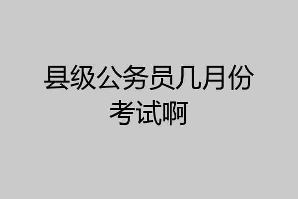 县级公务员几月份考试啊