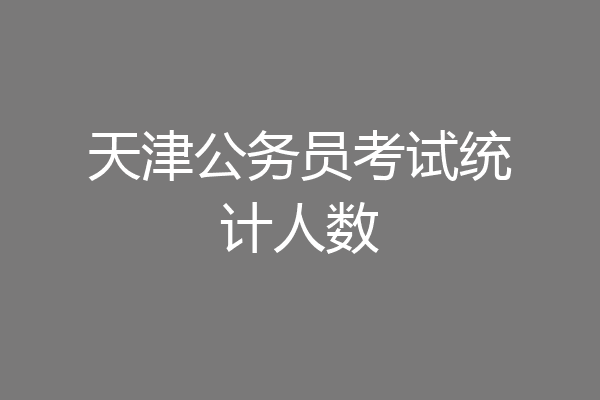 天津公务员考试统计人数
