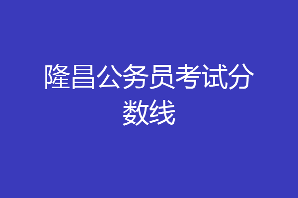 隆昌公务员考试分数线