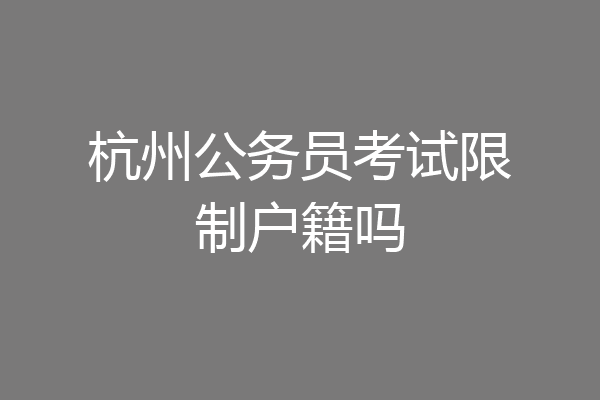 杭州公务员考试限制户籍吗