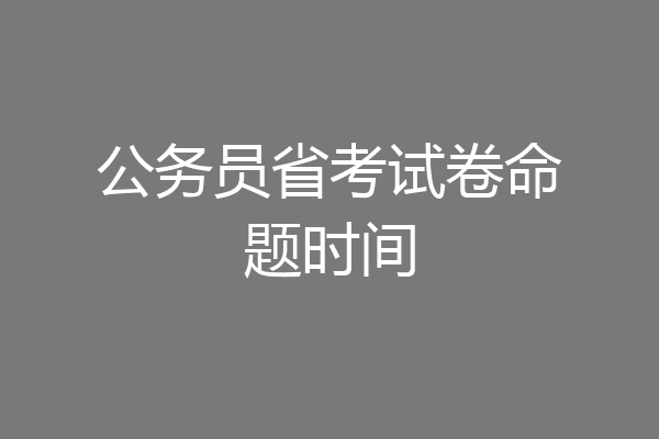 公务员省考试卷命题时间