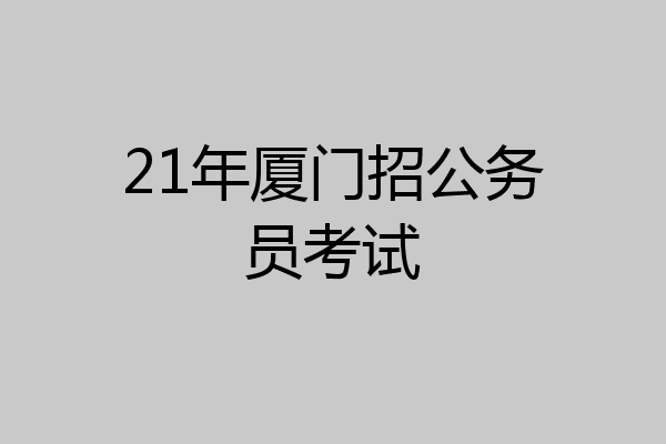 21年厦门招公务员考试