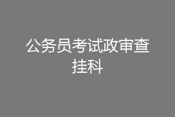 公务员考试政审查挂科