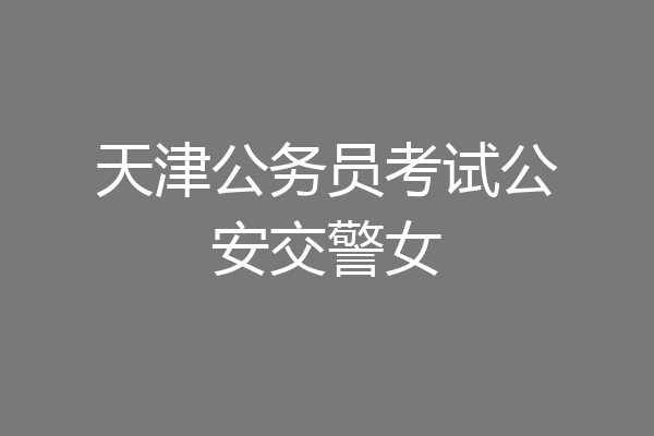 天津公务员考试公安交警女