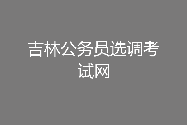 吉林公务员选调考试网