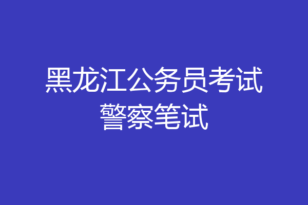 黑龙江公务员考试警察笔试