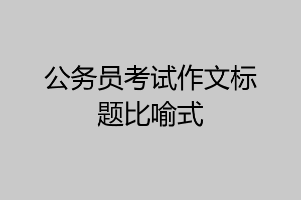 公务员考试作文标题比喻式