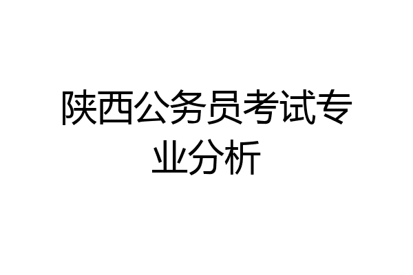 陕西公务员考试专业分析