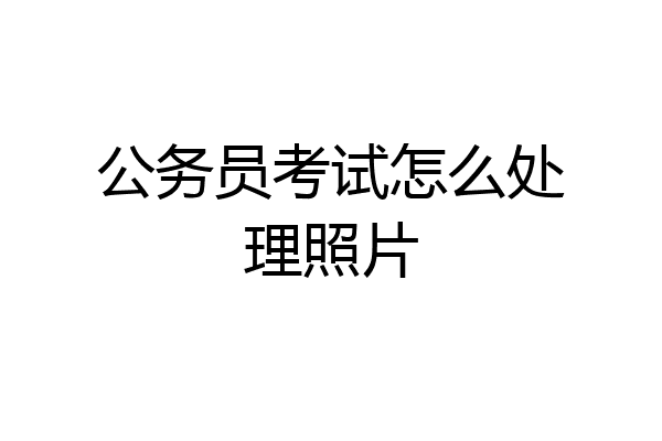 公务员考试怎么处理照片