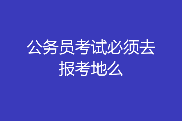 公务员考试必须去报考地么