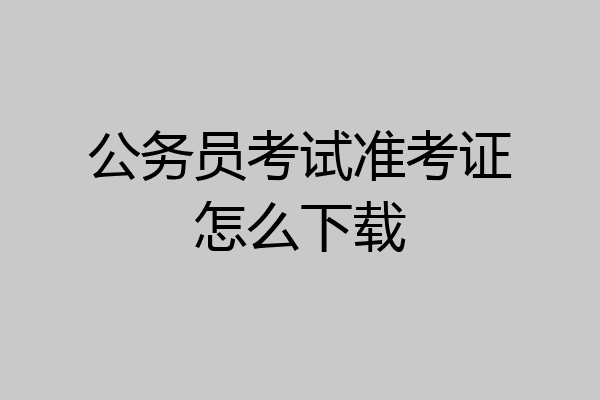 公务员考试准考证怎么下载