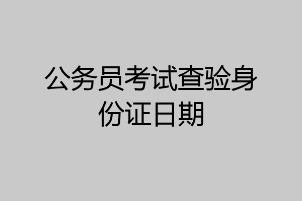 公务员考试查验身份证日期