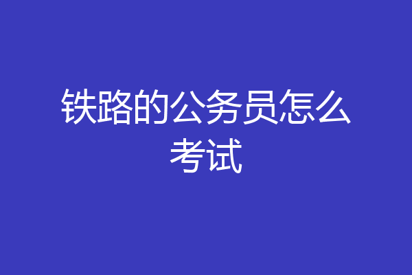 铁路的公务员怎么考试