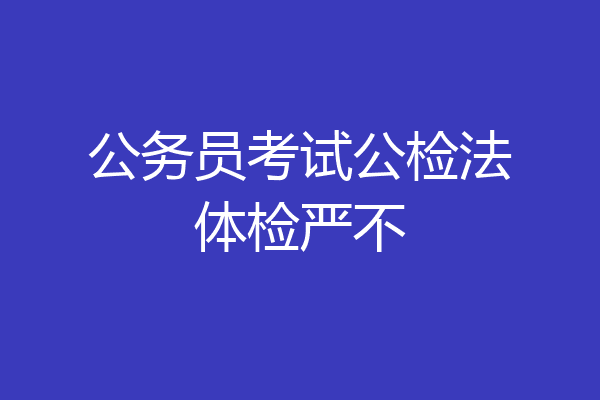 公务员考试公检法体检严不