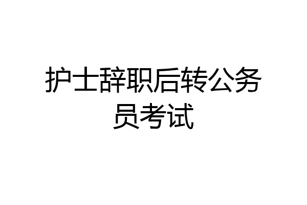 护士辞职后转公务员考试