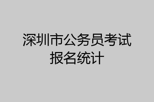 深圳市公务员考试报名统计