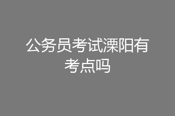 公务员考试溧阳有考点吗