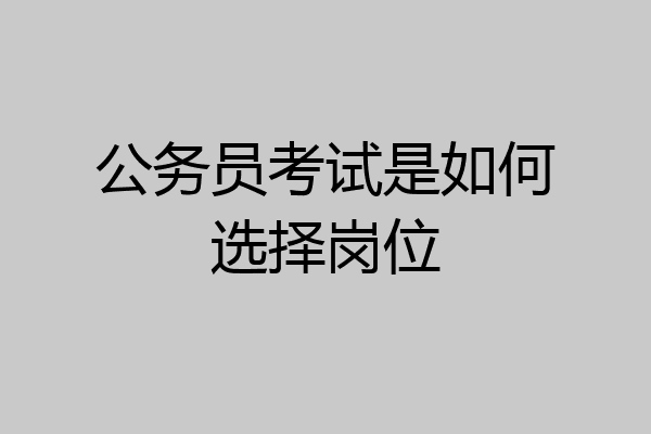 公务员考试是如何选择岗位