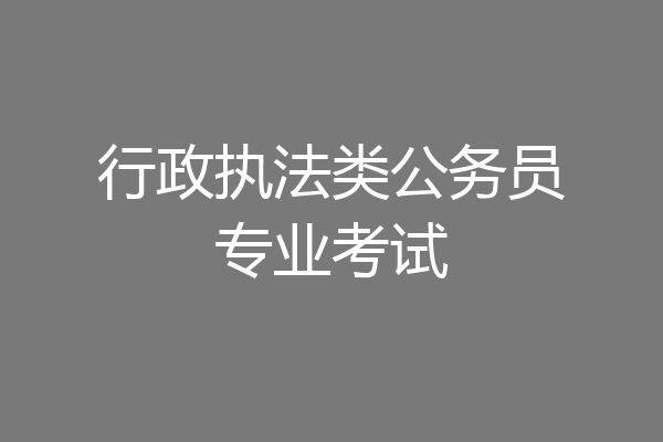 行政执法类公务员专业考试