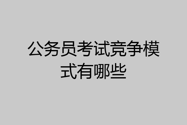 公务员考试竞争模式有哪些